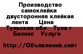 Производство самоклейки, двусторонняя клейкая лента   › Цена ­ 50 - Тульская обл., Тула г. Бизнес » Услуги   